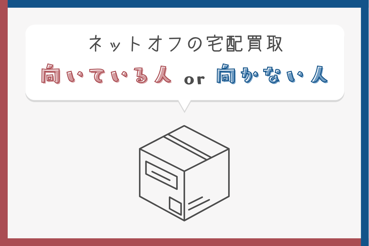 ネットオフの宅配買取が向いている人と向かない人